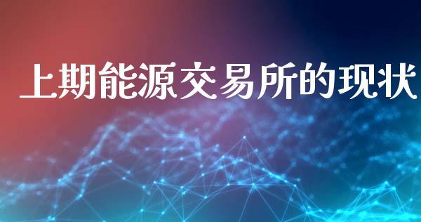 上期能源交易所的现状_https://www.fsyjjx.cn_期货研报_第1张