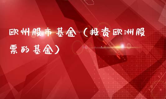 欧州股市基金（投资欧洲股票的基金）_https://www.fsyjjx.cn_理财资讯_第1张