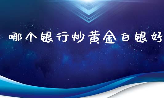 哪个银行炒黄金白银好_https://www.fsyjjx.cn_期货资讯_第1张