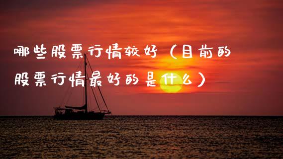 哪些股票行情较好（目前的股票行情最好的是什么）_https://www.fsyjjx.cn_股指期货_第1张