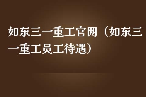如东三一重工官网（如东三一重工员工待遇）_https://www.fsyjjx.cn_股指期货_第1张