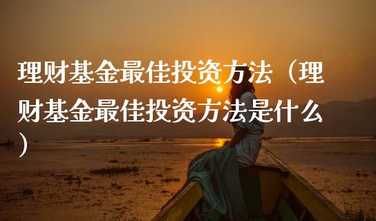 理财基金最佳投资方法（理财基金最佳投资方法是什么）_https://www.fsyjjx.cn_问财精选_第1张