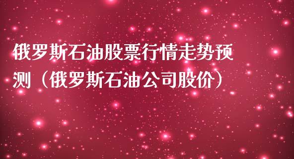 俄罗斯石油股票行情走势预测（俄罗斯石油公司股价）_https://www.fsyjjx.cn_股票指导_第1张