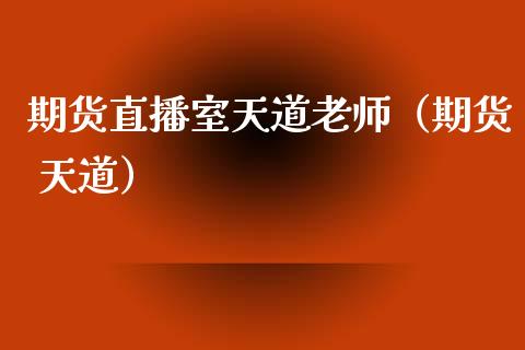 期货直播室天道老师（期货 天道）_https://www.fsyjjx.cn_期货在线_第1张