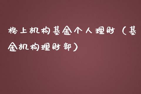 格上机构基金个人理财（基金机构理财部）_https://www.fsyjjx.cn_问财精选_第1张