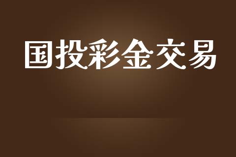 国投彩金交易_https://www.fsyjjx.cn_问财精选_第1张