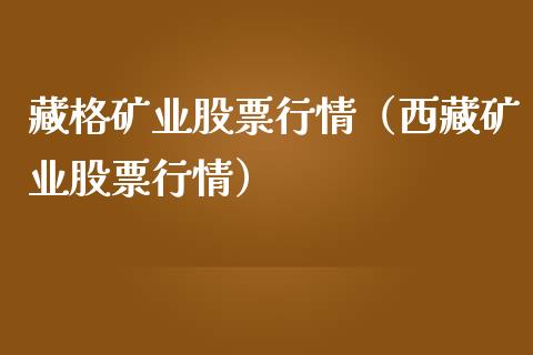 藏格矿业股票行情（西藏矿业股票行情）_https://www.fsyjjx.cn_股指期货_第1张