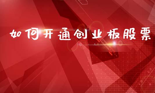 如何开通创业板股票_https://www.fsyjjx.cn_问财精选_第1张