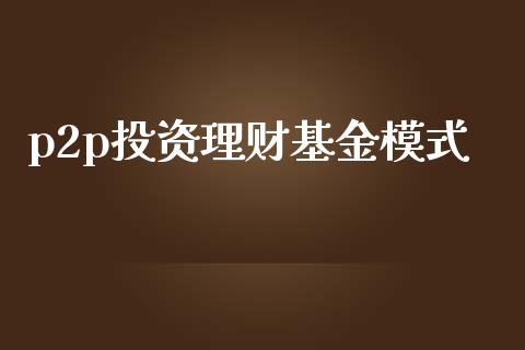 p2p投资理财基金模式_https://www.fsyjjx.cn_问财精选_第1张