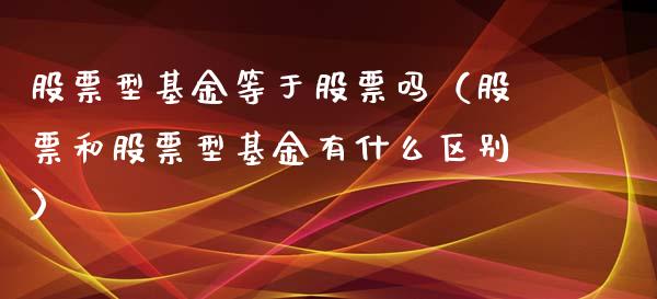 股票型基金等于股票吗（股票和股票型基金有什么区别）_https://www.fsyjjx.cn_理财资讯_第1张