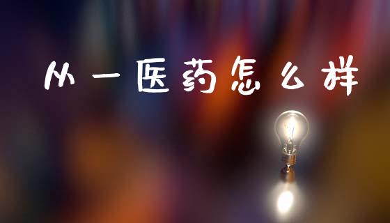 从一医药怎么样_https://www.fsyjjx.cn_股市分析_第1张