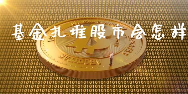 基金扎堆股市会怎样_https://www.fsyjjx.cn_问财精选_第1张