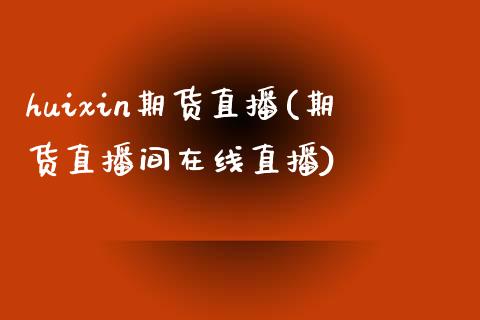 huixin期货直播(期货直播间在线直播)_https://www.fsyjjx.cn_问财精选_第1张