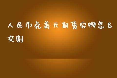 人民币兑美元期货实物怎么交割_https://www.fsyjjx.cn_期货在线_第1张