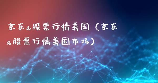 京东a股票行情美国（京东a股票行情美国市场）_https://www.fsyjjx.cn_股票指导_第1张