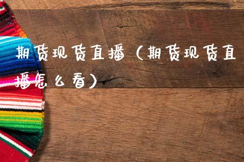 期货现货直播（期货现货直播怎么看）_https://www.fsyjjx.cn_期货在线_第1张