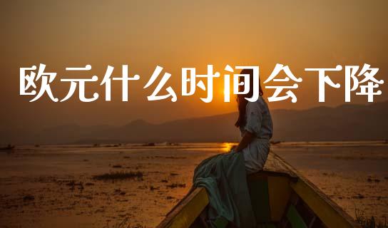 欧元什么时间会下降_https://www.fsyjjx.cn_期货资讯_第1张