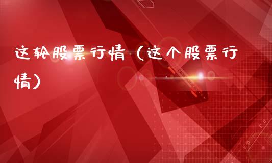 这轮股票行情（这个股票行情）_https://www.fsyjjx.cn_股指期货_第1张