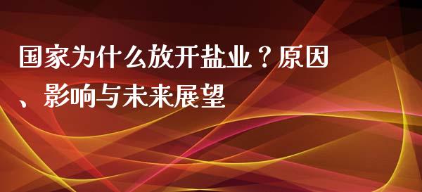 国家为什么放开盐业？原因、影响与未来展望_https://www.fsyjjx.cn_期货资讯_第1张