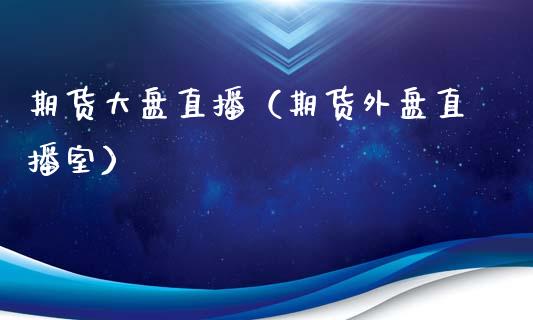 期货大盘直播（期货外盘直播室）_https://www.fsyjjx.cn_期货在线_第1张