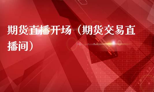 期货直播开场（期货交易直播间）_https://www.fsyjjx.cn_期货在线_第1张
