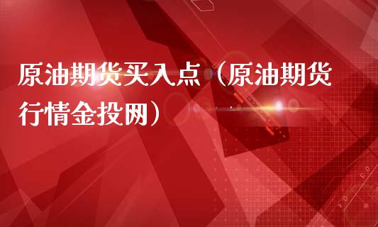 原油期货买入点（原油期货行情金投网）_https://www.fsyjjx.cn_期货研报_第1张