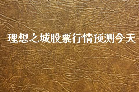 理想之城股票行情预测今天_https://www.fsyjjx.cn_股票指导_第1张