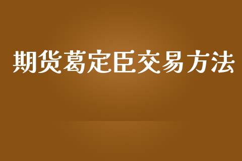期货葛定臣交易方法_https://www.fsyjjx.cn_期货资讯_第1张