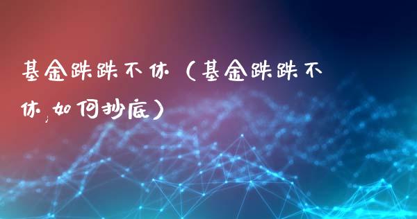 基金跌跌不休（基金跌跌不休,如何抄底）_https://www.fsyjjx.cn_问财精选_第1张