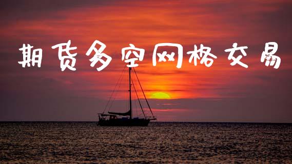期货多空网格交易_https://www.fsyjjx.cn_期货资讯_第1张