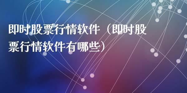 即时股票行情软件（即时股票行情软件有哪些）_https://www.fsyjjx.cn_股市分析_第1张
