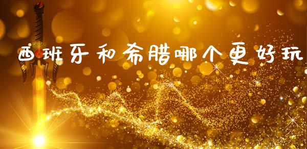 西班牙和希腊哪个更好玩_https://www.fsyjjx.cn_股票指导_第1张