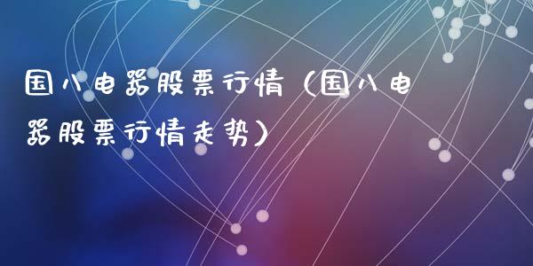 国八电器股票行情（国八电器股票行情走势）_https://www.fsyjjx.cn_股票指导_第1张