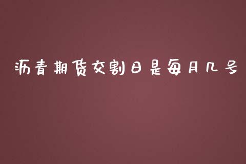 沥青期货交割日是每月几号_https://www.fsyjjx.cn_期货资讯_第1张