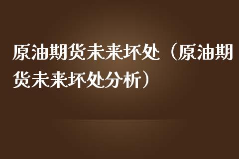 原油期货未来坏处（原油期货未来坏处分析）_https://www.fsyjjx.cn_期货资讯_第1张