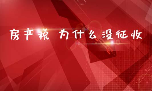 房产税 为什么没征收_https://www.fsyjjx.cn_股市分析_第1张