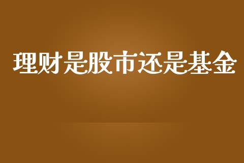 理财是股市还是基金_https://www.fsyjjx.cn_问财精选_第1张