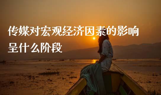 传媒对宏观经济因素的影响呈什么阶段_https://www.fsyjjx.cn_期货在线_第1张