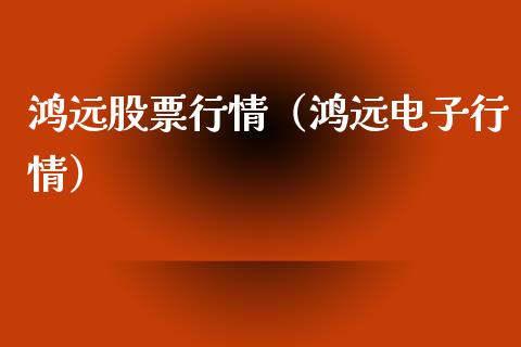 鸿远股票行情（鸿远电子行情）_https://www.fsyjjx.cn_股市分析_第1张