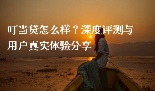 叮当贷怎么样？深度评测与用户真实体验分享_https://www.fsyjjx.cn_股市分析_第1张