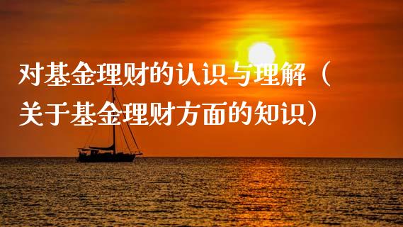 对基金理财的认识与理解（关于基金理财方面的知识）_https://www.fsyjjx.cn_理财资讯_第1张