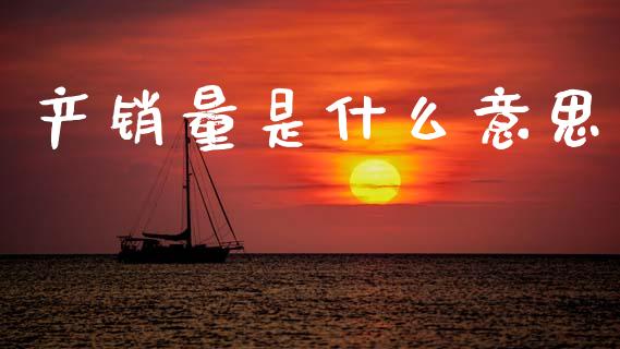产销量是什么意思_https://www.fsyjjx.cn_股指期货_第1张