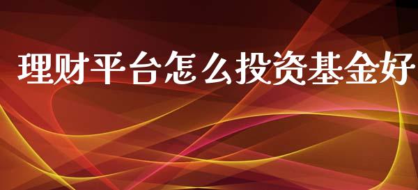 理财平台怎么投资基金好_https://www.fsyjjx.cn_问财精选_第1张