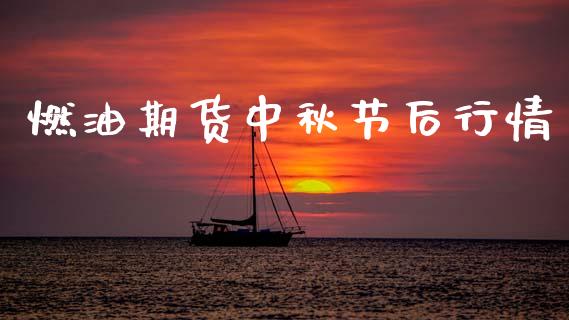 燃油期货中秋节后行情_https://www.fsyjjx.cn_期货资讯_第1张