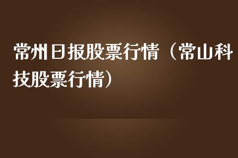 常州日报股票行情（常山科技股票行情）_https://www.fsyjjx.cn_股市分析_第1张