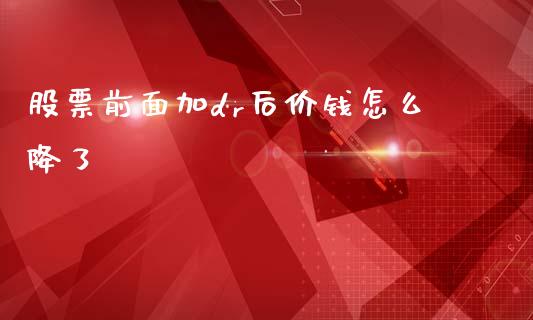 股票前面加dr后价钱怎么降了_https://www.fsyjjx.cn_问财精选_第1张