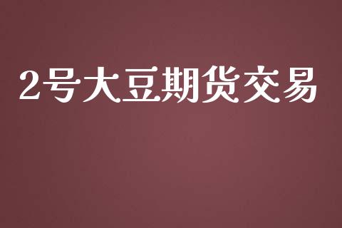 2号大豆期货交易_https://www.fsyjjx.cn_股指期货_第1张