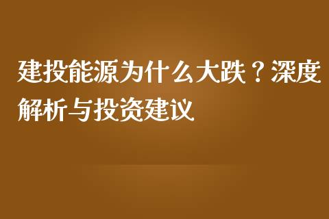 建投能源为什么大跌？深度解析与投资建议_https://www.fsyjjx.cn_理财资讯_第1张