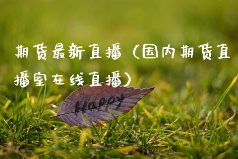 期货最新直播（国内期货直播室在线直播）_https://www.fsyjjx.cn_期货在线_第1张
