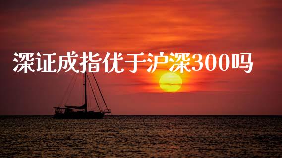深证成指优于沪深300吗_https://www.fsyjjx.cn_期货资讯_第1张
